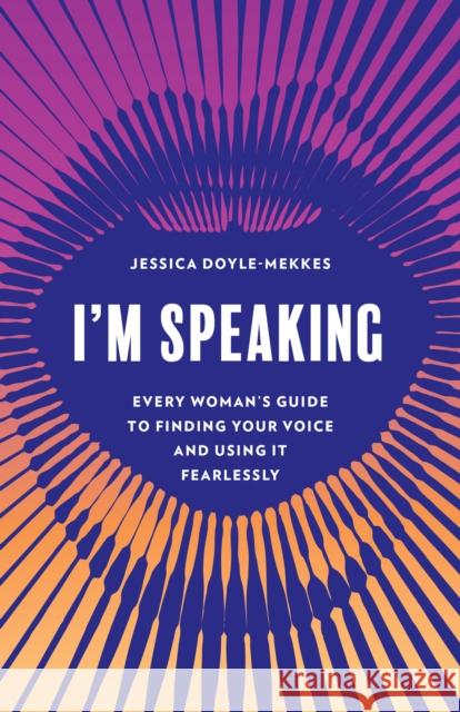 I'm Speaking: Every Woman's Guide to Finding Your Voice and Using It Fearlessly Jessica Doyle-Mekkes 9781538179161