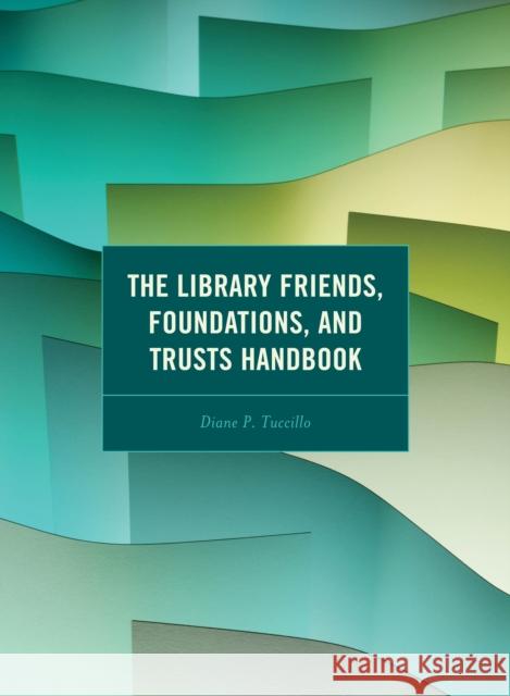 The Library Friends, Foundations, and Trusts Handbook Diane P. Tuccillo 9781538179253 Rowman & Littlefield Publishers