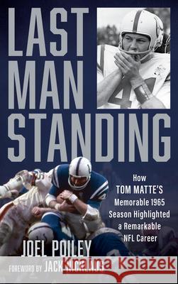 Last Man Standing: How Tom Matte's Memorable 1965 Season Highlighted a Remarkable NFL Career Joel Poiley 9781538179482 Rowman & Littlefield Publishers