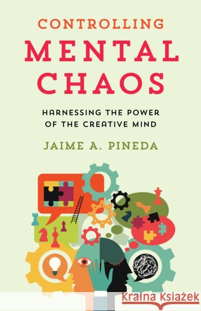 Controlling Mental Chaos: Harnessing the Power of the Creative Mind Jaime A. Pineda 9781538179802 Rowman & Littlefield Publishers