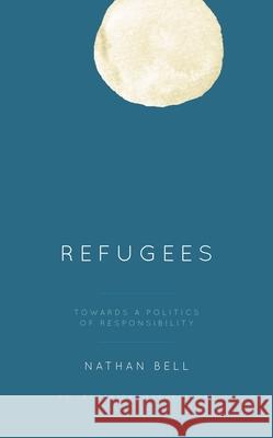 Refugees: Towards a Politics of Responsibility Nathan Bell 9781538179871