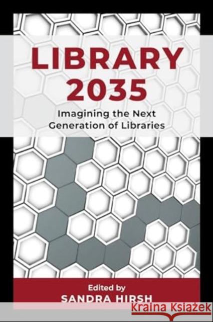 Library 2035: Imagining the Next Generation of Libraries Sandra Hirsh 9781538180396 Rowman & Littlefield Publishers