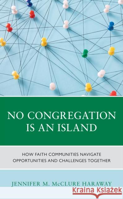 No Congregation Is an Island: How Faith Communities Navigate Opportunities and Challenges Together Jennifer McClure 9781538180471 Rowman & Littlefield