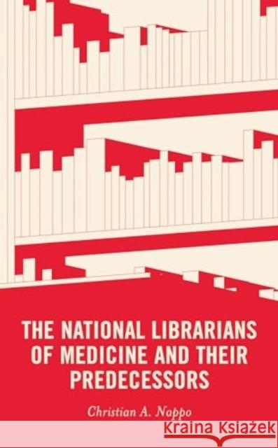 The National Librarians of Medicine and Their Predecessors Christian A. Nappo 9781538180495 Rowman & Littlefield Publishers