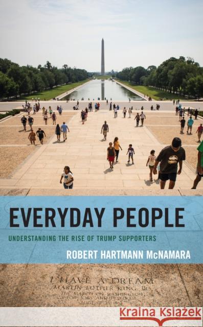 Everyday People: Understanding the Rise of Trump Supporters Robert Hartmann McNamara 9781538180662 Rowman & Littlefield Publishers