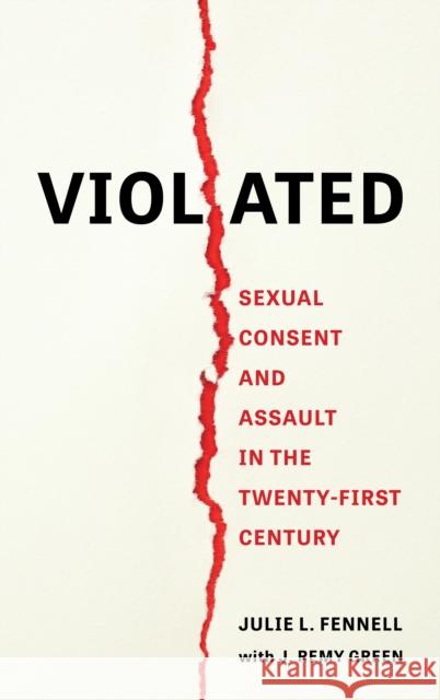 Violated: Sexual Consent and Assault in the Twenty-First Century Julie L. Fennell J. Remy Green 9781538180877 Rowman & Littlefield Publishers