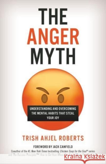 The Anger Myth: Understanding and Overcoming the Mental Habits That Steal Your Joy Trish Ahjel Roberts 9781538180945 Rowman & Littlefield