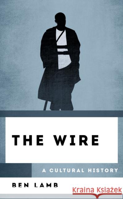 The Wire: A Cultural History Ben Lamb 9781538181201 Rowman & Littlefield Publishers