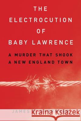 The Electrocution of Baby Lawrence: A Murder That Shook a New England Town James E. Overmyer 9781538181294 Rowman & Littlefield Publishers