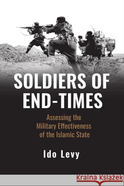 Soldiers of End-Times: Assessing the Military Effectiveness of the Islamic State Ido Levy 9781538181317 Rowman & Littlefield