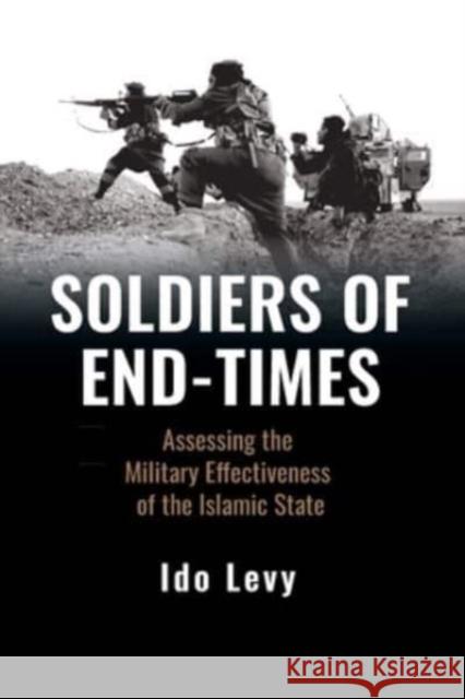 Soldiers of End-Times: Assessing the Military Effectiveness of the Islamic State Ido Levy 9781538181324 Rowman & Littlefield