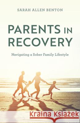 Parents in Recovery: Navigating a Sober Family Lifestyle Sarah Allen Benton 9781538181898 Rowman & Littlefield Publishers