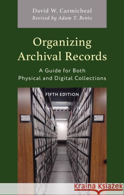 Organizing Archival Records: A Guide for Both Physical and Digital Collections David W. Carmicheal 9781538182383 Bloomsbury Academic