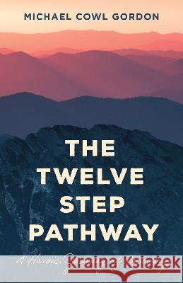 The Twelve Step Pathway: A Heroic Journey of Recovery Michael Cowl Gordon 9781538183267 Rowman & Littlefield Publishers