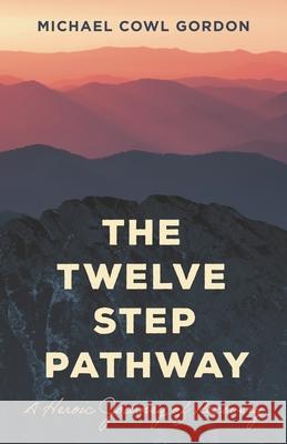 The Twelve Step Pathway: A Heroic Journey of Recovery Michael Cowl Gordon 9781538183267 Rowman & Littlefield Publishers