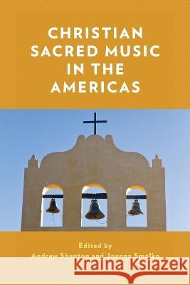 Christian Sacred Music in the Americas Andrew Shenton Joanna Smolko 9781538183564 Rowman & Littlefield Publishers