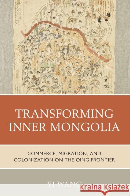 Transforming Inner Mongolia: Commerce, Migration, and Colonization on the Qing Frontier Yi Wang 9781538183670 Rowman & Littlefield