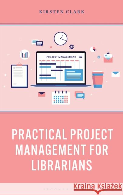 Practical Project Management for Librarians Kirsten Clark 9781538183755 Bloomsbury Libraries Unlimited