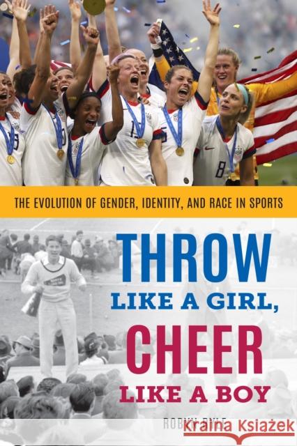 Throw Like a Girl, Cheer Like a Boy: The Evolution of Gender, Identity, and Race in Sports Robyn Ryle 9781538184172 Rowman & Littlefield