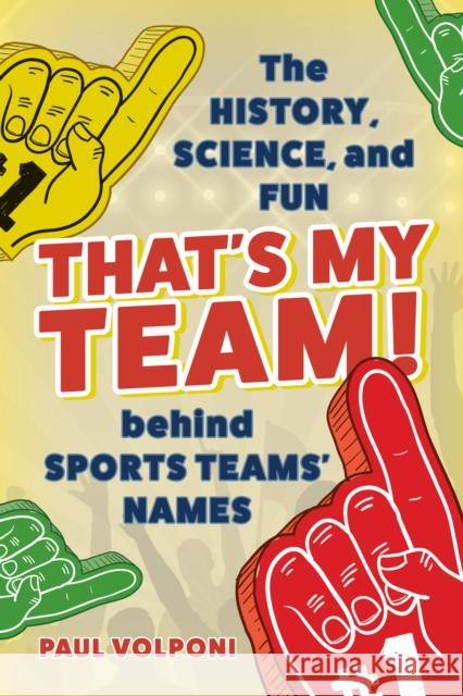 That's My Team!: The History, Science, and Fun behind Sports Teams' Names Paul Volponi 9781538184226 Rowman & Littlefield Publishers