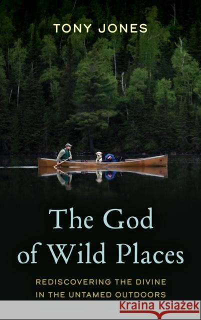The God of Wild Places: Rediscovering the Divine in the Untamed Outdoors Tony Jones 9781538184448 Rowman & Littlefield