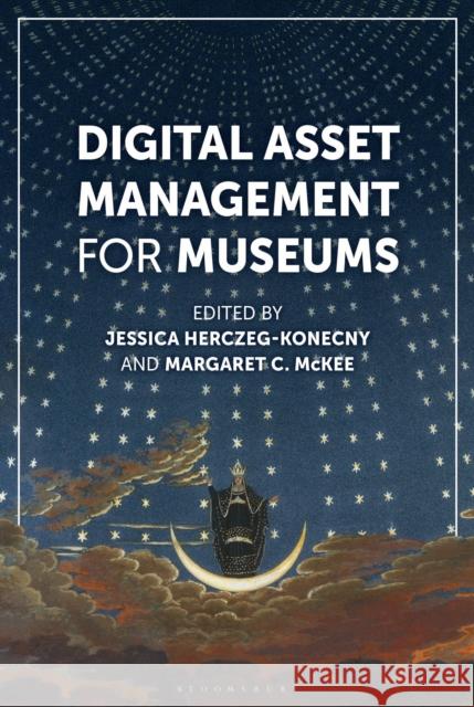 Digital Asset Management for Museums Margaret C. McKee Jessica Herczeg-Konecny 9781538184516 Bloomsbury Academic