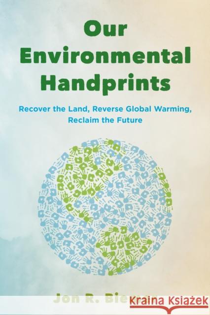 Our Environmental Handprints: Recover the Land, Reverse Global Warming, Reclaim the Future Jon R. Biemer 9781538185483 Rowman & Littlefield