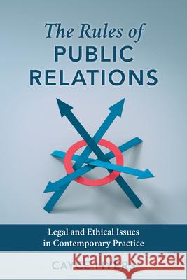 The Rules of Public Relations: Legal and Ethical Issues in Contemporary Practice Cayce Myers 9781538186046 Rowman & Littlefield Publishers