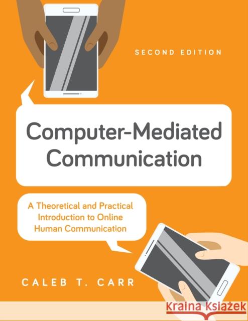 Computer-Mediated Communication: A Theoretical and Practical Introduction to Online Human Communication Caleb T. Carr 9781538186473 Rowman & Littlefield