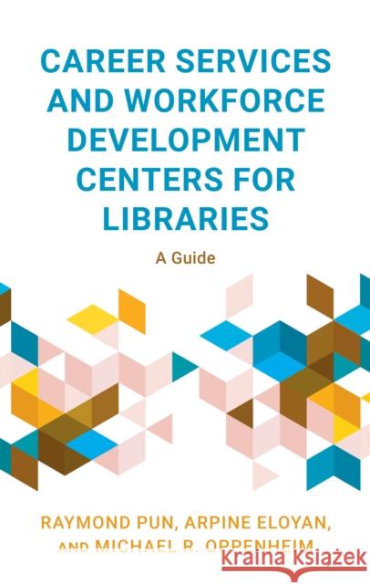 Career Services and Workforce Development Centers for Libraries: A Guide Raymond Pun Arpine Eloyan Michael R. Oppenheim 9781538186503