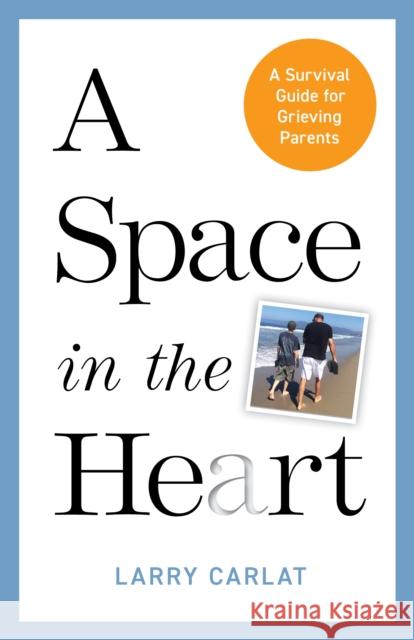 A Space in the Heart: A Survival Guide for Grieving Parents Larry Carlat 9781538186596 Rowman & Littlefield Publishers