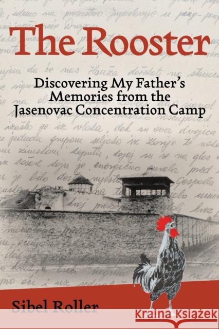 The Rooster: Discovering My Father's Memories from the Jasenovac Concentration Camp Sibel Roller 9781538186916 Rowman & Littlefield