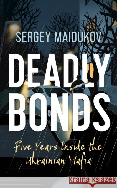 Deadly Bonds: Five Years Inside the Ukrainian Mafia Sergey Maidukov 9781538187036 Rowman & Littlefield