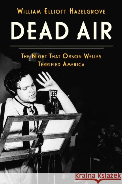 Dead Air: The Night That Orson Welles Terrified America William Elliott Hazelgrove 9781538187166