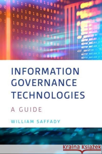 Information Governance Technologies: A Guide William Saffady 9781538187753 Rowman & Littlefield Publishers