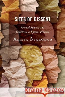 Sites of Dissent: Nomad Science and Contentious Spatial Practice Alissa Starodub 9781538187852 Rowman & Littlefield Publishers