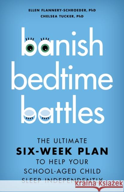 Banish Bedtime Battles: The Ultimate Six-Week Plan to Help Your School-Aged Child Sleep Independently Ellen Flannery-Schroeder Chelsea Tucker 9781538187890 Rowman & Littlefield Publishers