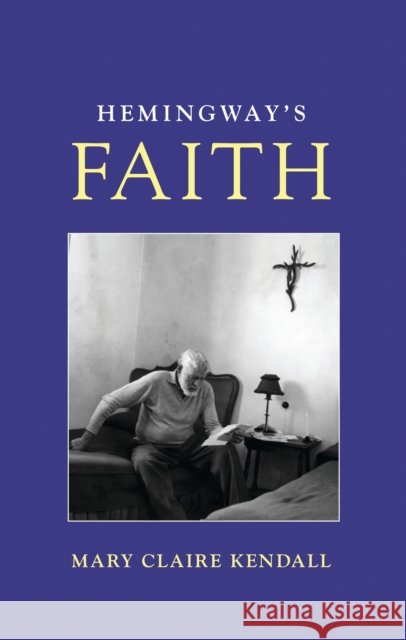 Hemingway's Faith Mary Claire Kendall Maria Coope 9781538187913 Rowman & Littlefield