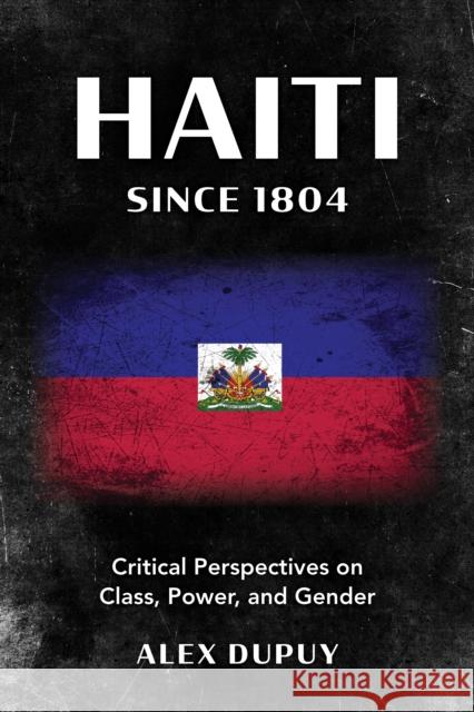 Haiti since 1804: Critical Perspectives on Class, Power, and Gender Alex Dupuy 9781538188262 Rowman & Littlefield