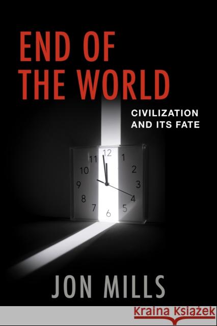 End of the World: Civilization and Its Fate Jon Mills 9781538189009 Rowman & Littlefield