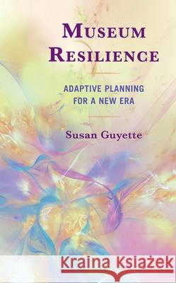 Museum Resilience: Adaptive Planning for a New Era Susan Guyette 9781538189153 Rowman & Littlefield Publishers