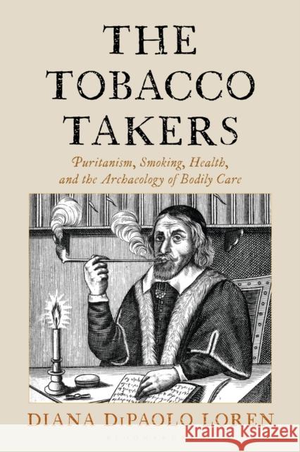 The Tobacco Takers: Puritanism, Smoking, Health, and the Archaeology of Bodily Care Diana DiPaolo (Peabody Museum of Archaeology and Ethnology, Harvard University) Loren 9781538189344 Bloomsbury Academic