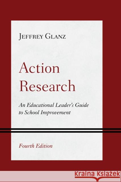 Action Research: An Educational Leader's Guide to School Improvement Jeffrey Glanz 9781538189597