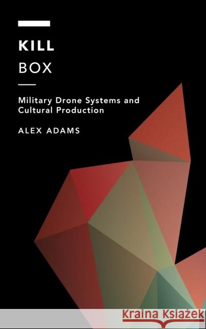 Kill Box: Military Drone Systems and Cultural Production Alex Adams 9781538189825