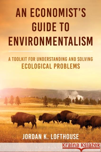 An Economist's Guide to Environmentalism: A Toolkit for Understanding and Solving Ecological Problems Jordan K. (George Mason University, USA) Lofthouse 9781538189856 Bloomsbury Academic
