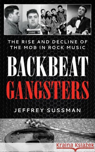 Backbeat Gangsters: The Rise and Decline of the Mob in Rock Music Jeffrey Sussman 9781538190265