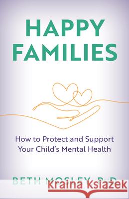 Happy Families: How to Protect and Support Your Child’s Mental Health Beth Mosley 9781538190333 Rowman & Littlefield Publishers