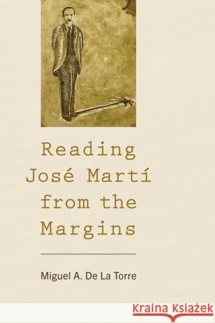 Reading Jose Marti from the Margins Miguel A., professor of Social Ethics and Latinx Studies De La Torre 9781538190678 Rowman & Littlefield