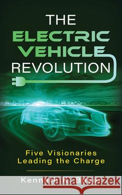 The Electric Vehicle Revolution: Five Visionaries Leading the Charge Kenneth K. Boyer 9781538190746 Rowman & Littlefield Publishers