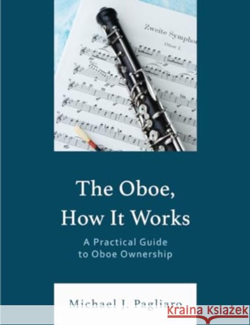 The Oboe, How It Works: A Practical Guide to Oboe Ownership Michael J. Pagliaro 9781538190807 Rowman & Littlefield Publishers